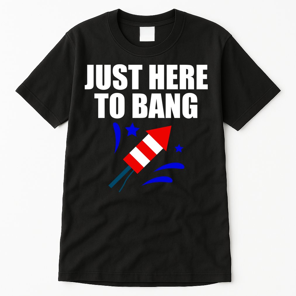 Just Here To Bang 4th Of  July Tall T-Shirt