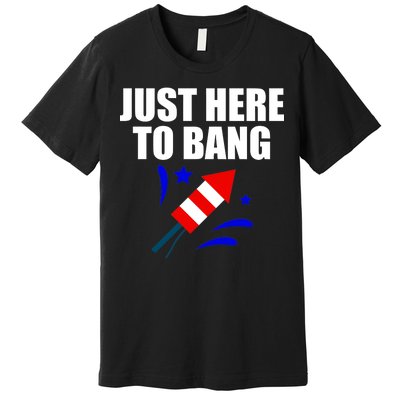 Just Here To Bang 4th Of  July Premium T-Shirt