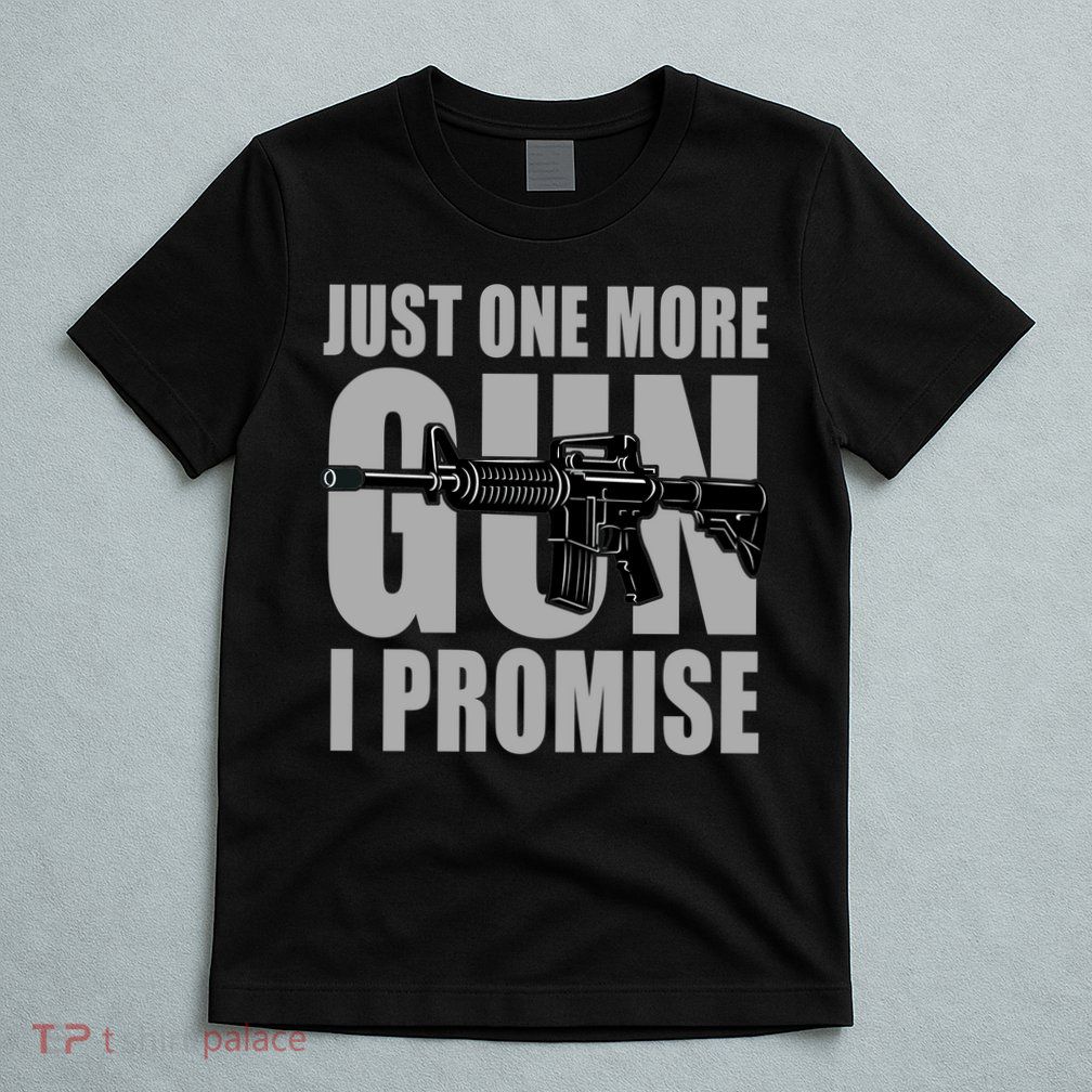 Just one more gun I promise T-Shirt