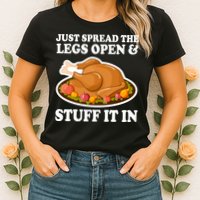 Just Spread The Legs Open & Stuff It In Womens T-Shirt