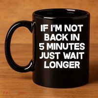 Just Wait Five Minuets Longer 11oz C Handle Ceramic Mug