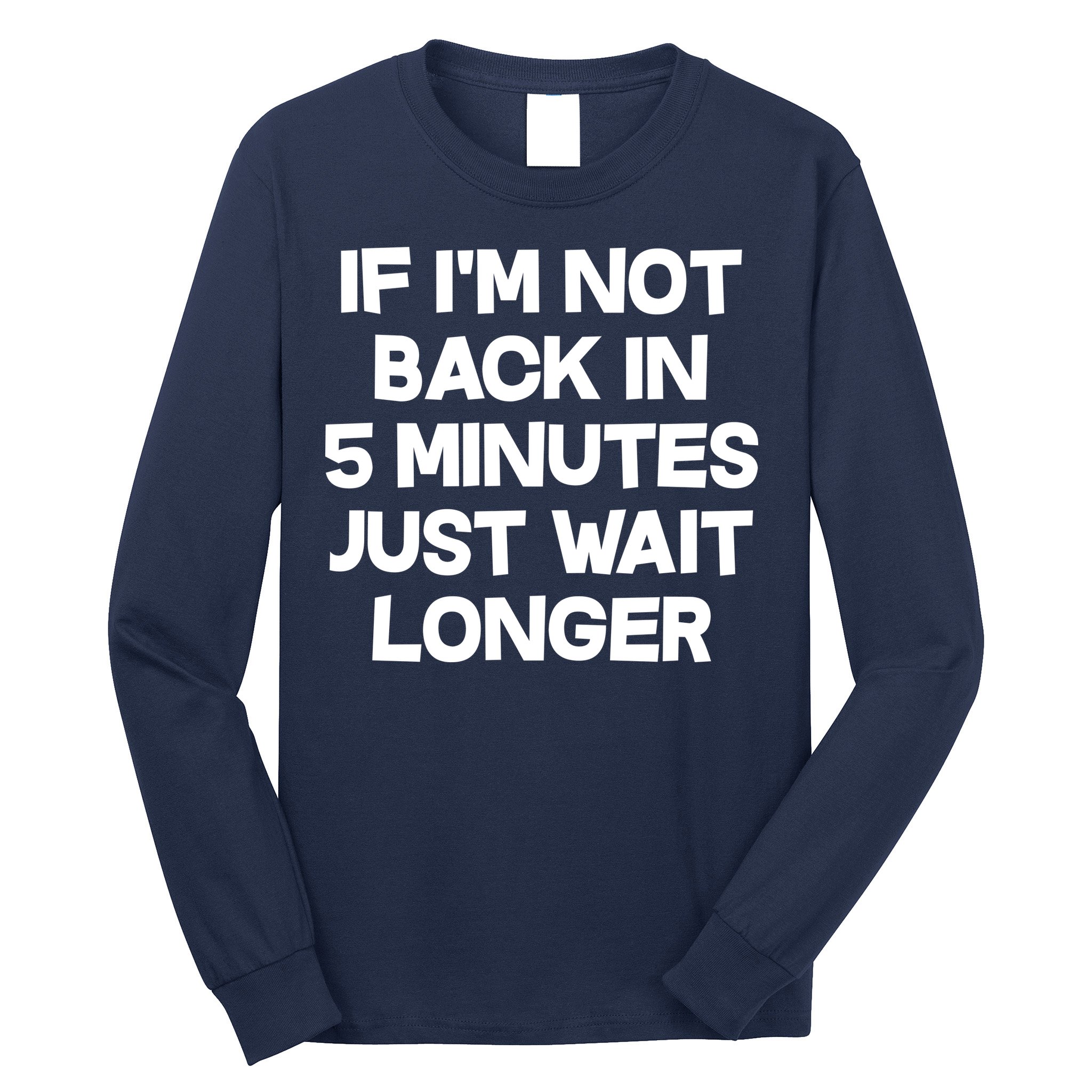 Just Wait Five Minuets Longer Long Sleeve Shirt