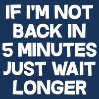 Just Wait Five Minuets Longer Button
