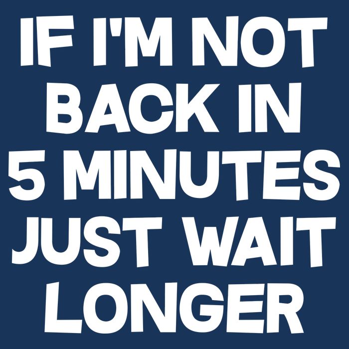 Just Wait Five Minuets Longer Button