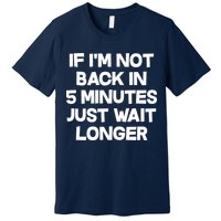 Just Wait Five Minuets Longer Premium T-Shirt