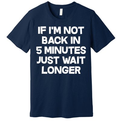 Just Wait Five Minuets Longer Premium T-Shirt