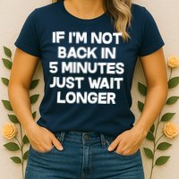 Just Wait Five Minuets Longer Womens T-Shirt
