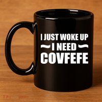 Just Woke Up I Need Covfefe 11oz C Handle Ceramic Mug