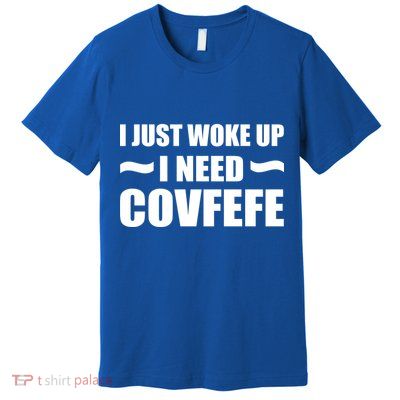 Just Woke Up I Need Covfefe Premium T-Shirt