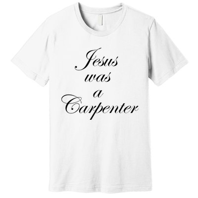 Jesus Was A Carpenter Premium T-Shirt