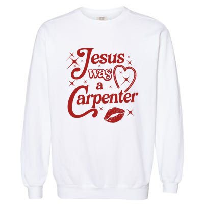 Jesus Was A Carpenter Christian Jesus Sayings Garment-Dyed Sweatshirt