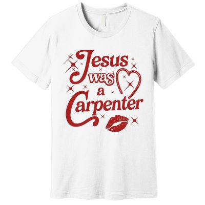 Jesus Was A Carpenter Christian Jesus Sayings Premium T-Shirt