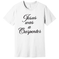 Jesus Was A Carpenter Premium T-Shirt