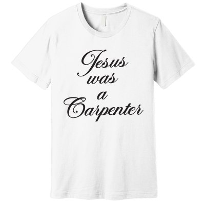 Jesus Was A Carpenter Premium T-Shirt