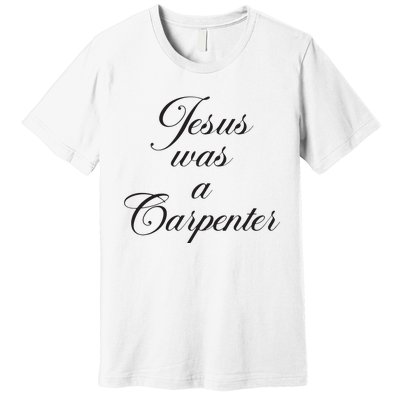 Jesus Was A Carpenter Premium T-Shirt