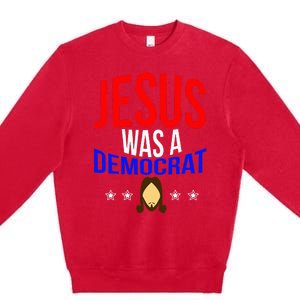 Jesus Was A Democrat Political Liberal Premium Crewneck Sweatshirt