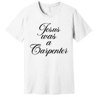 Jesus Was A Carpenter Premium T-Shirt