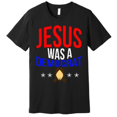 Jesus Was A Democrat Political Liberal Anti Trump Premium T-Shirt