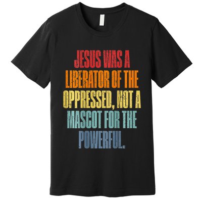 Jesus Was A Liberator Of The Oppressed Not A Mascot Powerful Premium T-Shirt