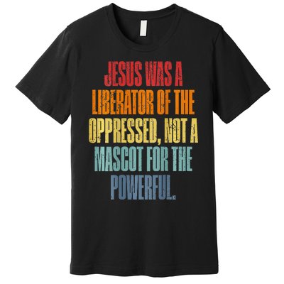 Jesus Was A Liberator Of The Oppressed Not A Mascot Powerful Premium T-Shirt