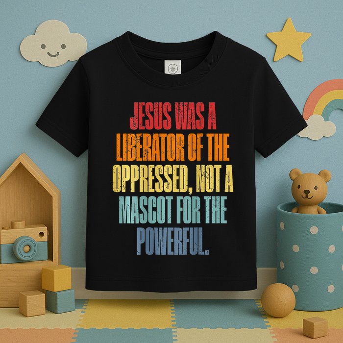 Jesus Was A Liberator Of The Oppressed Not A Mascot Powerful Toddler T-Shirt