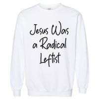Jesus Was A Radical Leftist Garment-Dyed Sweatshirt