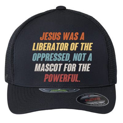Jesus Was A Liberator Of The Oppressed Not A Mascot For The Powerful Flexfit Unipanel Trucker Cap