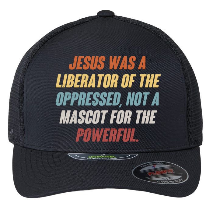 Jesus Was A Liberator Of The Oppressed Not A Mascot For The Powerful Flexfit Unipanel Trucker Cap