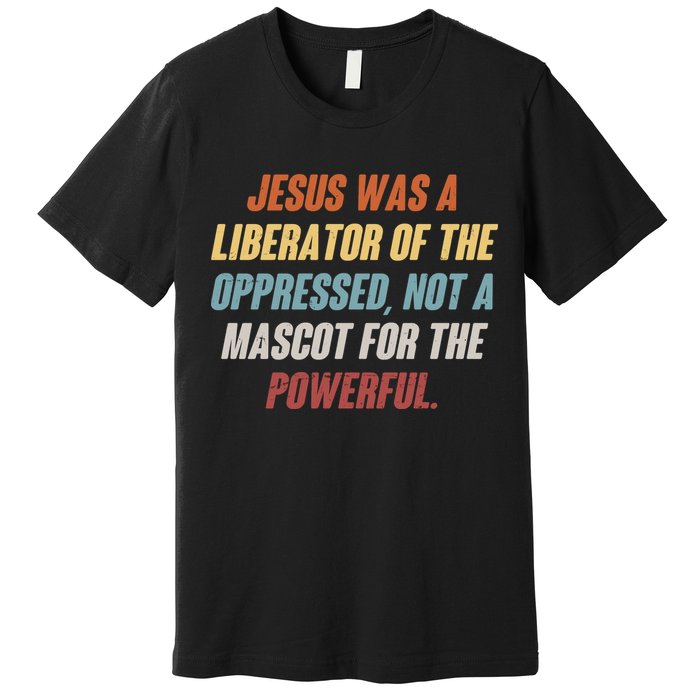Jesus Was A Liberator Of The Oppressed Not A Mascot For The Powerful Premium T-Shirt