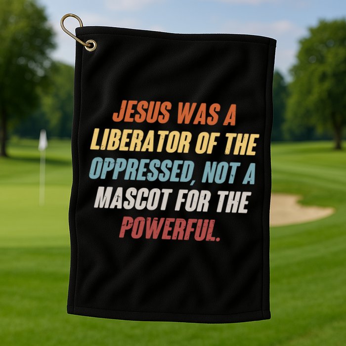 Jesus Was A Liberator Of The Oppressed Not A Mascot For The Powerful Golf Towel