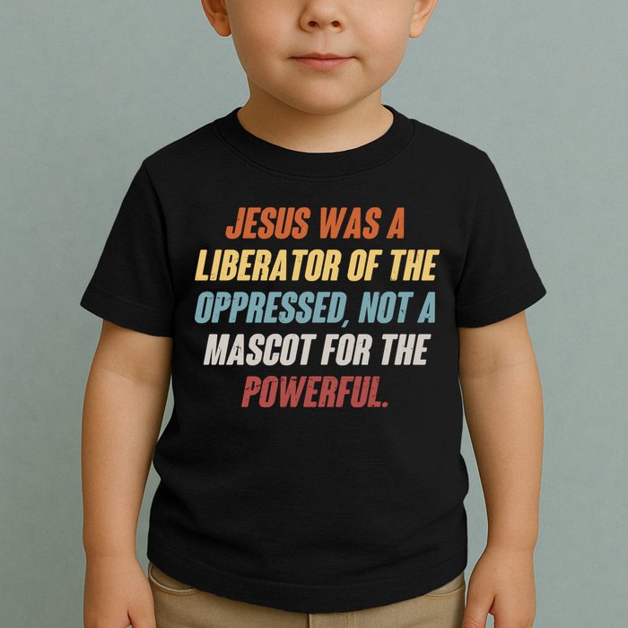 Jesus Was A Liberator Of The Oppressed Not A Mascot For The Powerful Toddler T-Shirt