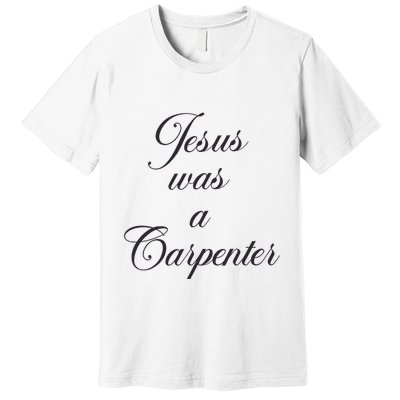 Jesus Was A Carpenter Premium T-Shirt
