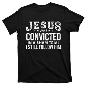 Jesus Was Convicted In A Sham Trial I Still Follow Him Trump T-Shirt