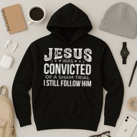Jesus Was Convicted Of A Sham Trial I Still Follow Him Hoodie