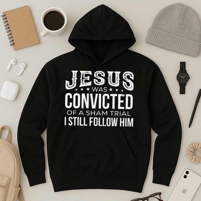 Jesus Was Convicted Of A Sham Trial I Still Follow Him Hoodie
