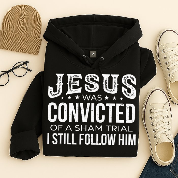 Jesus Was Convicted Of A Sham Trial I Still Follow Him Hoodie