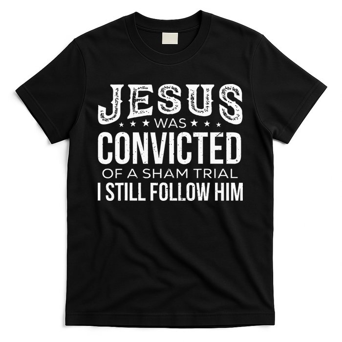 Jesus Was Convicted Of A Sham Trial I Still Follow Him T-Shirt