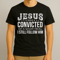 Jesus Was Convicted Of A Sham Trial I Still Follow Him T-Shirt