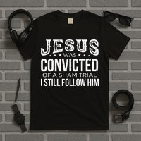 Jesus Was Convicted Of A Sham Trial I Still Follow Him T-Shirt