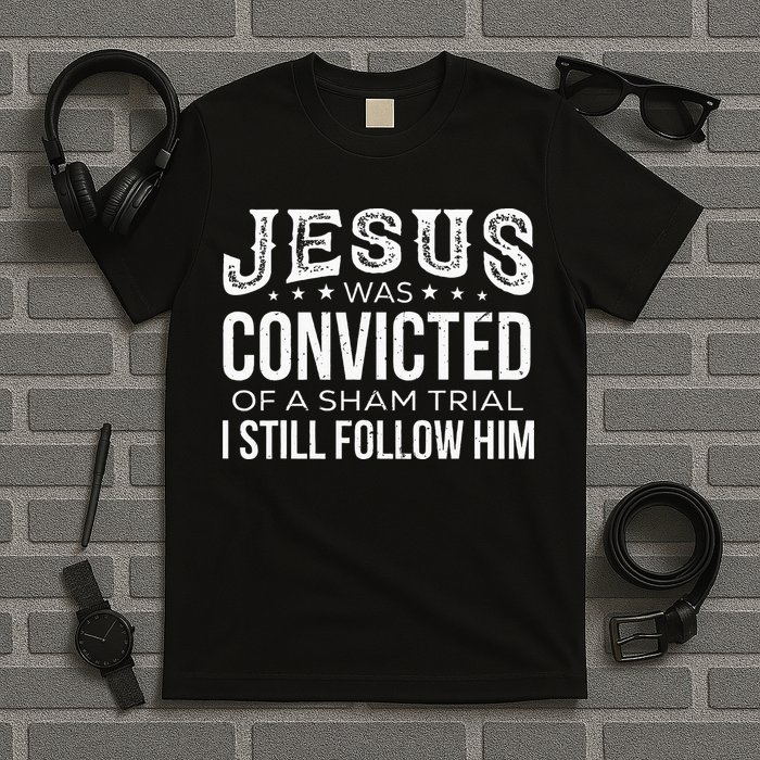 Jesus Was Convicted Of A Sham Trial I Still Follow Him T-Shirt