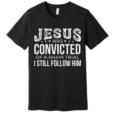 Jesus Was Convicted Of A Sham Trial I Still Follow Him Premium T-Shirt