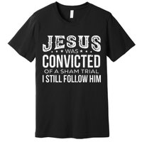 Jesus Was Convicted Of A Sham Trial I Still Follow Him Premium T-Shirt