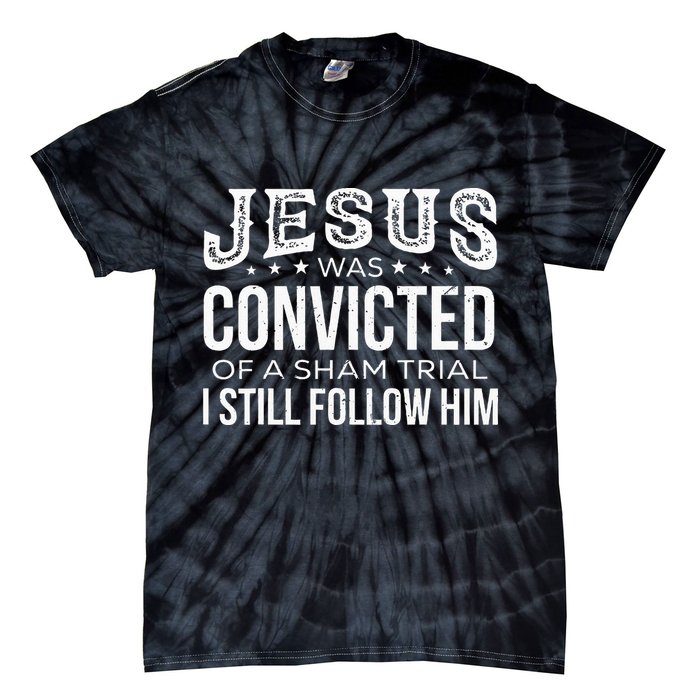 Jesus Was Convicted Of A Sham Trial I Still Follow Him Tie-Dye T-Shirt