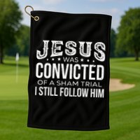 Jesus Was Convicted Of A Sham Trial I Still Follow Him Golf Towel
