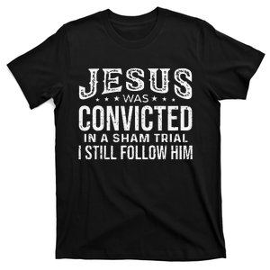 Jesus Was Convicted In A Sham Trial I Still Follow Him Trump T-Shirt