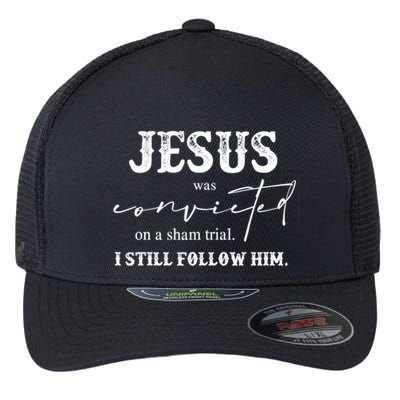 Jesus Was Convicted Of A Sham Trial I Still Follow Him Great Gift Flexfit Unipanel Trucker Cap