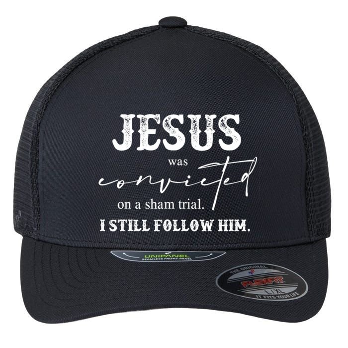 Jesus Was Convicted Of A Sham Trial I Still Follow Him Great Gift Flexfit Unipanel Trucker Cap
