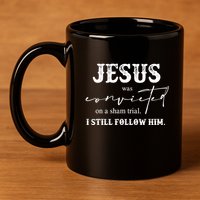 Jesus Was Convicted Of A Sham Trial I Still Follow Him Great Gift 11oz C Handle Ceramic Mug
