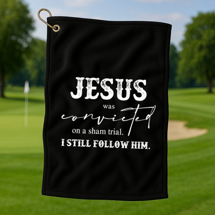 Jesus Was Convicted Of A Sham Trial I Still Follow Him Great Gift Golf Towel