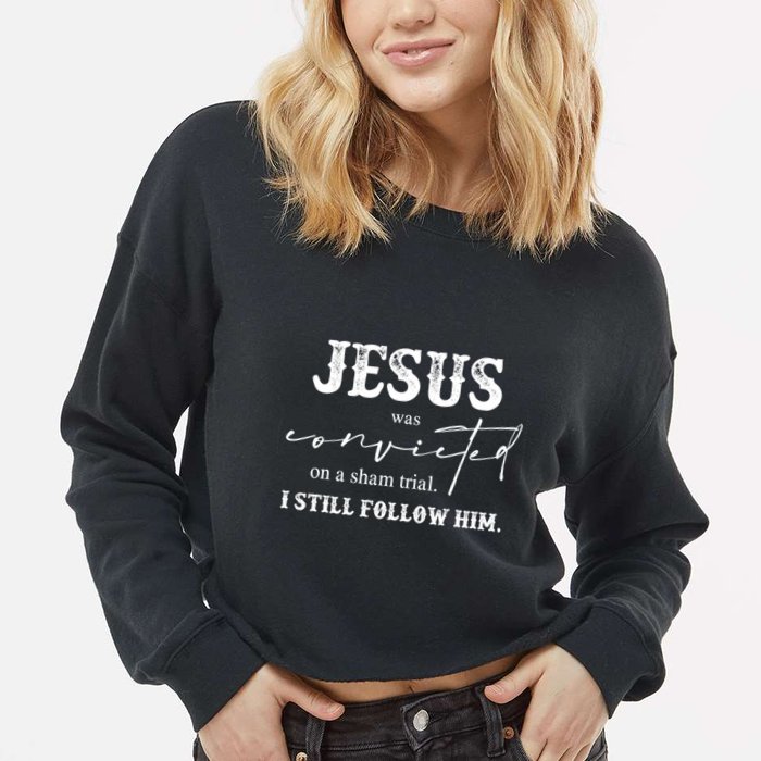 Jesus Was Convicted Of A Sham Trial I Still Follow Him Great Gift Cropped Pullover Crew